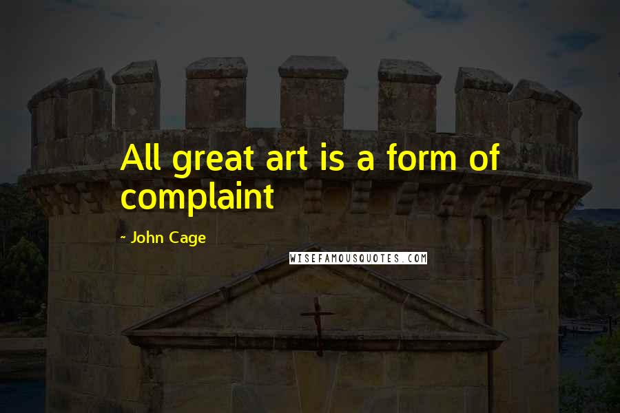 John Cage Quotes: All great art is a form of complaint