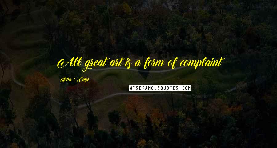 John Cage Quotes: All great art is a form of complaint