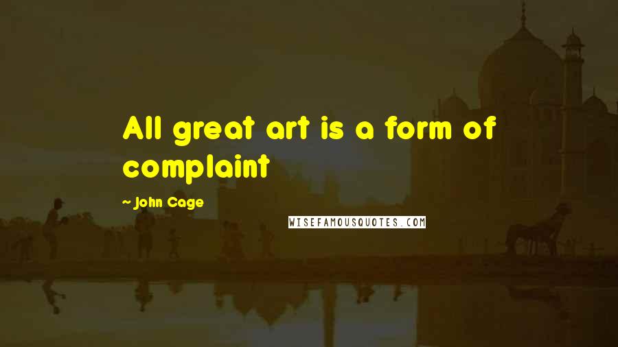 John Cage Quotes: All great art is a form of complaint