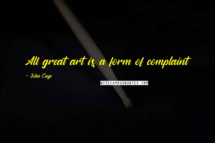 John Cage Quotes: All great art is a form of complaint