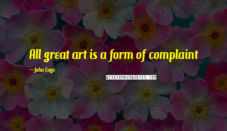 John Cage Quotes: All great art is a form of complaint