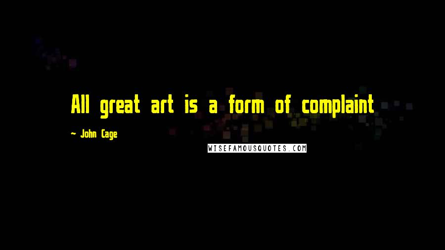 John Cage Quotes: All great art is a form of complaint