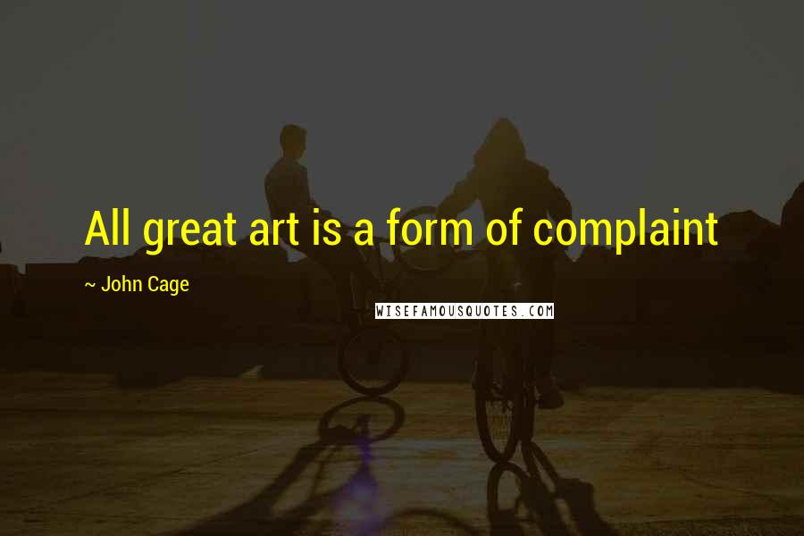 John Cage Quotes: All great art is a form of complaint