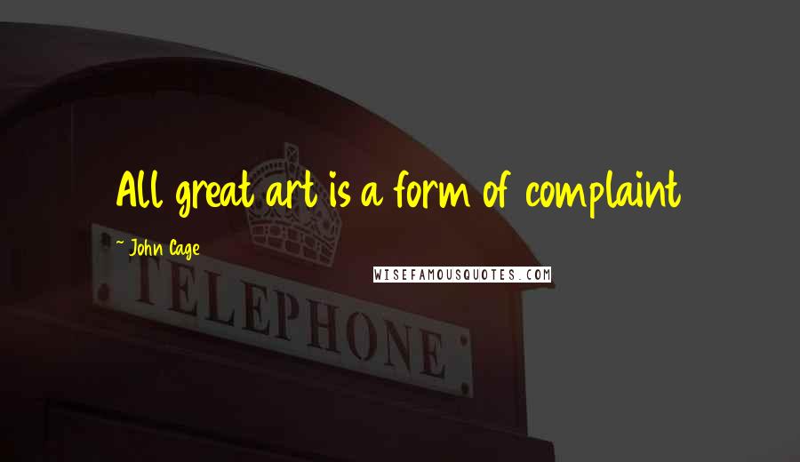 John Cage Quotes: All great art is a form of complaint