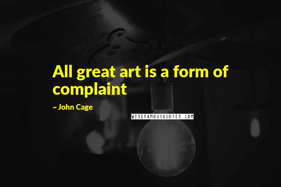 John Cage Quotes: All great art is a form of complaint