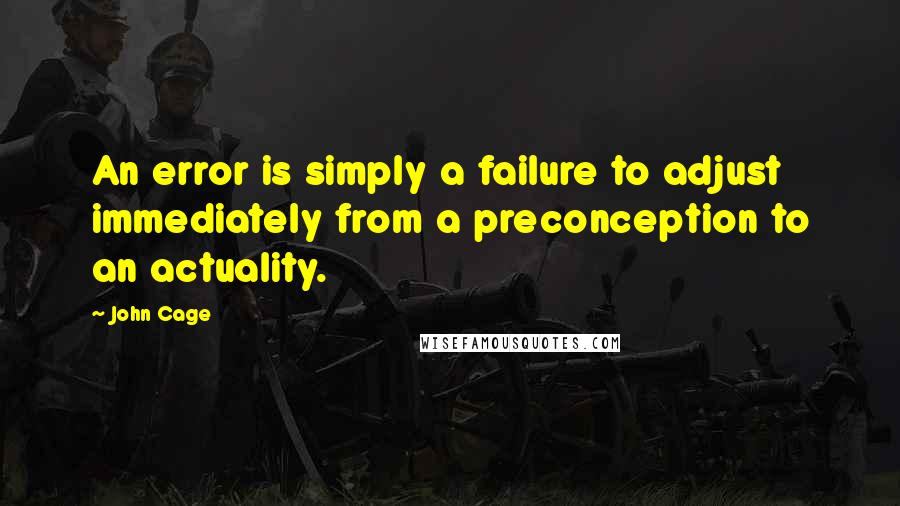 John Cage Quotes: An error is simply a failure to adjust immediately from a preconception to an actuality.