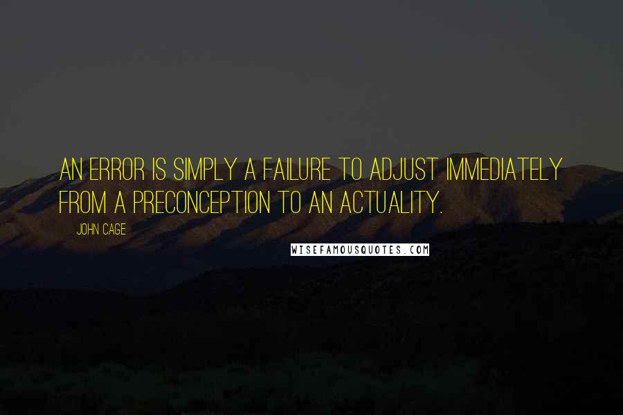 John Cage Quotes: An error is simply a failure to adjust immediately from a preconception to an actuality.