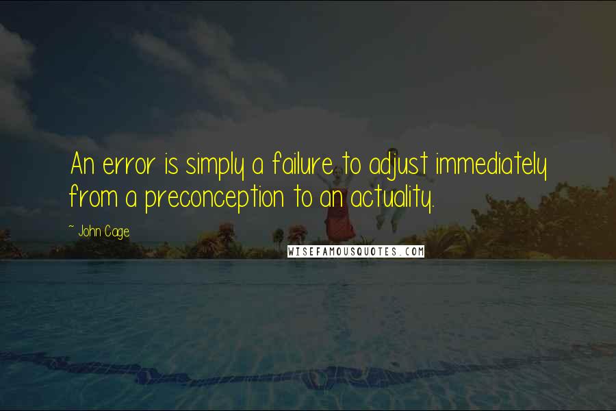 John Cage Quotes: An error is simply a failure to adjust immediately from a preconception to an actuality.