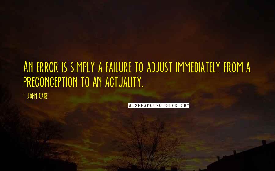 John Cage Quotes: An error is simply a failure to adjust immediately from a preconception to an actuality.