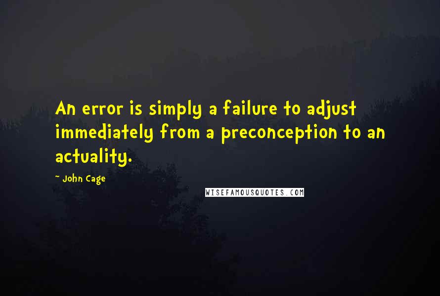 John Cage Quotes: An error is simply a failure to adjust immediately from a preconception to an actuality.