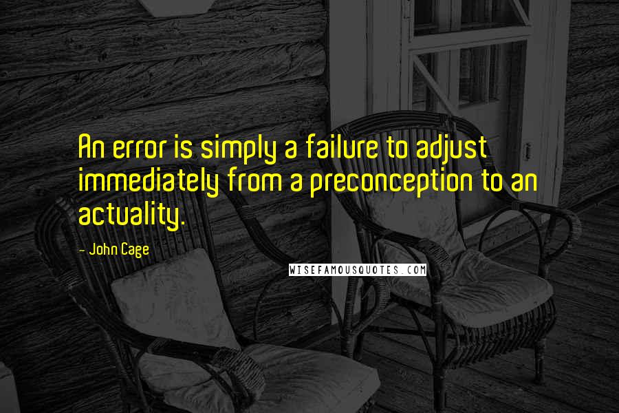 John Cage Quotes: An error is simply a failure to adjust immediately from a preconception to an actuality.