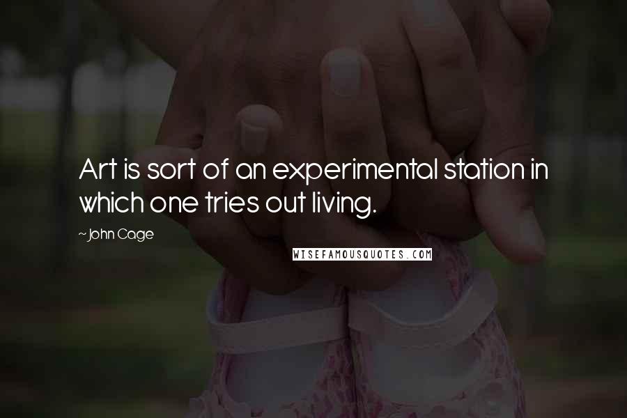 John Cage Quotes: Art is sort of an experimental station in which one tries out living.