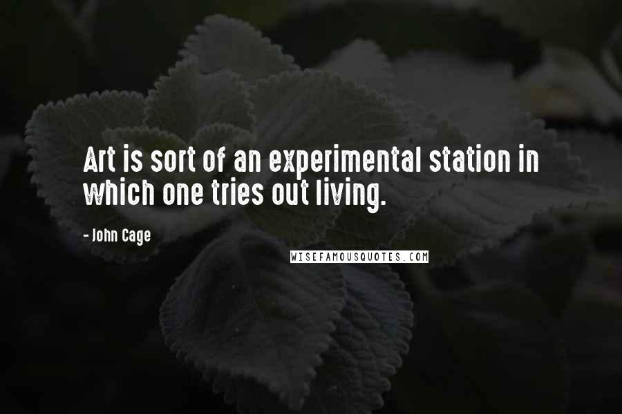 John Cage Quotes: Art is sort of an experimental station in which one tries out living.