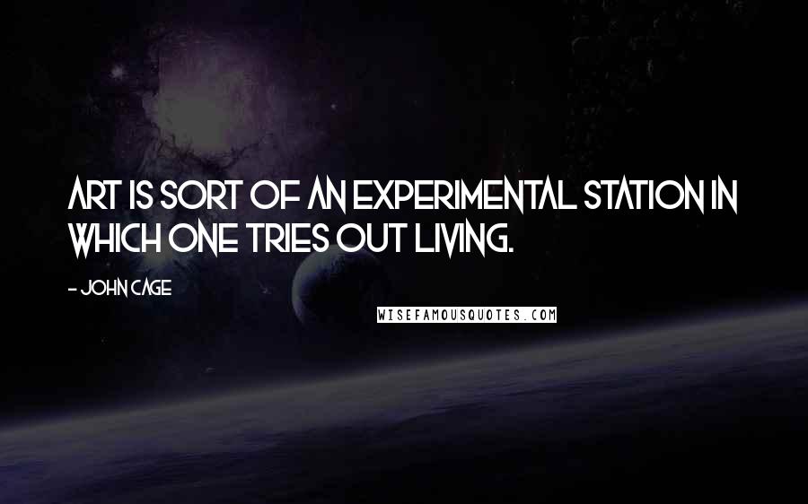 John Cage Quotes: Art is sort of an experimental station in which one tries out living.