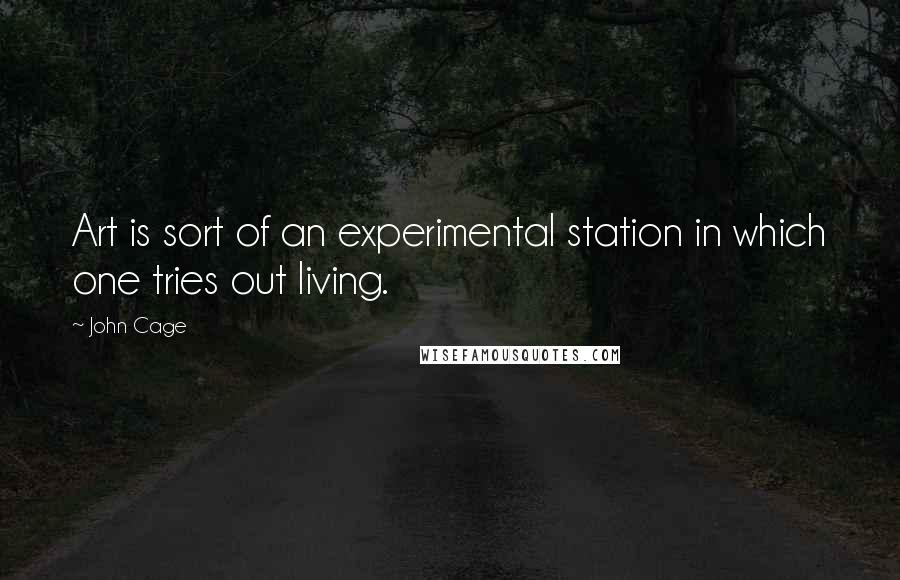 John Cage Quotes: Art is sort of an experimental station in which one tries out living.