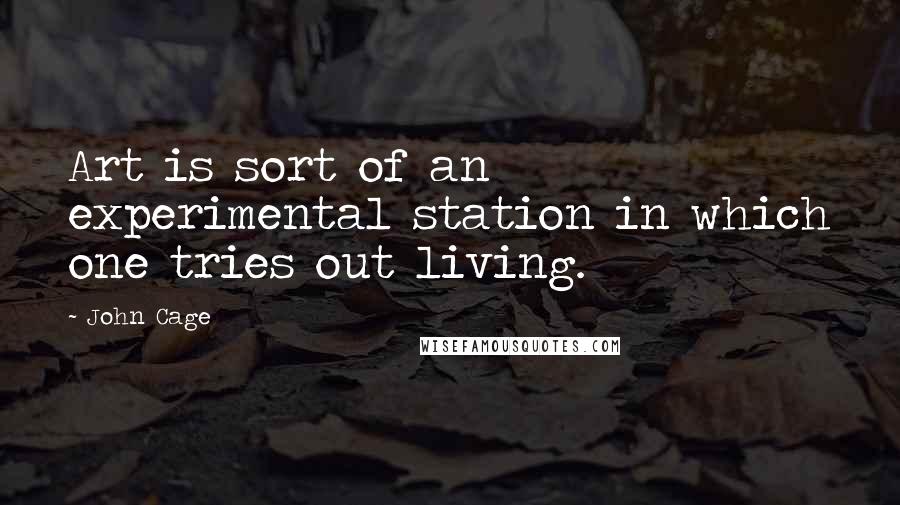 John Cage Quotes: Art is sort of an experimental station in which one tries out living.