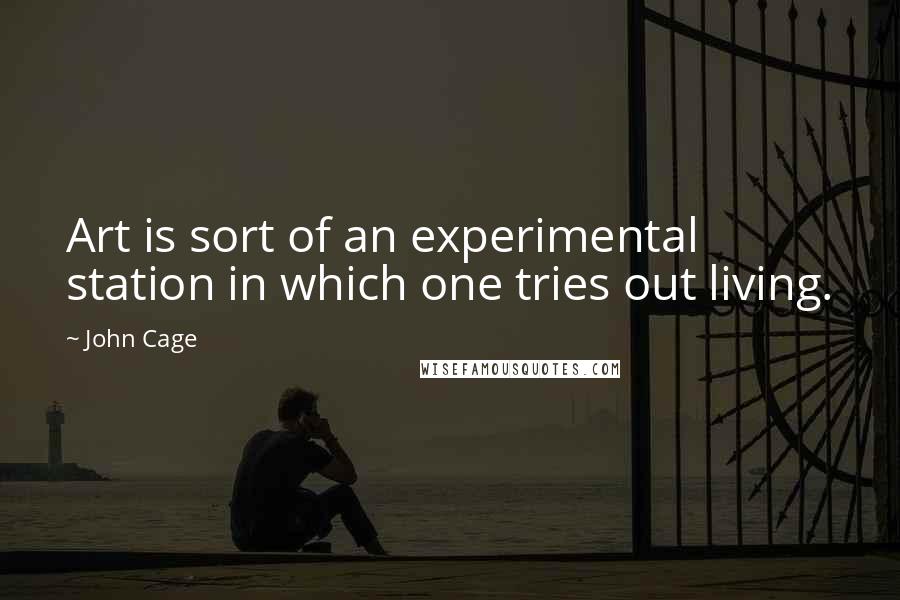 John Cage Quotes: Art is sort of an experimental station in which one tries out living.