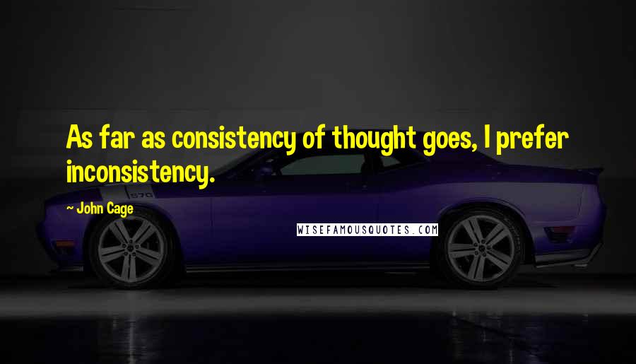 John Cage Quotes: As far as consistency of thought goes, I prefer inconsistency.