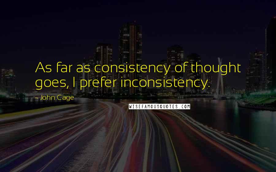 John Cage Quotes: As far as consistency of thought goes, I prefer inconsistency.