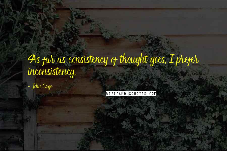 John Cage Quotes: As far as consistency of thought goes, I prefer inconsistency.