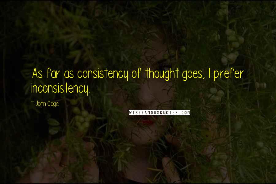 John Cage Quotes: As far as consistency of thought goes, I prefer inconsistency.