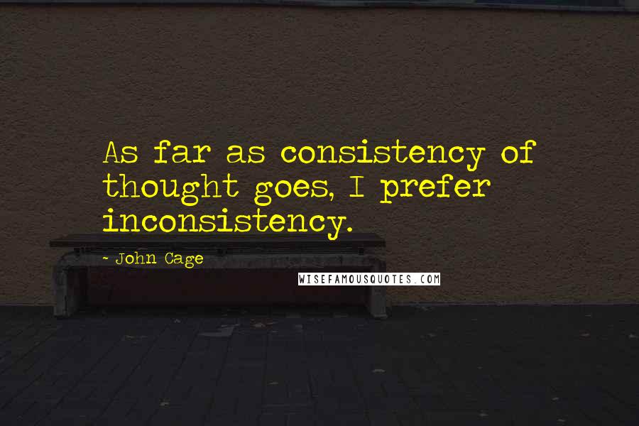 John Cage Quotes: As far as consistency of thought goes, I prefer inconsistency.