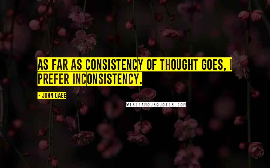 John Cage Quotes: As far as consistency of thought goes, I prefer inconsistency.