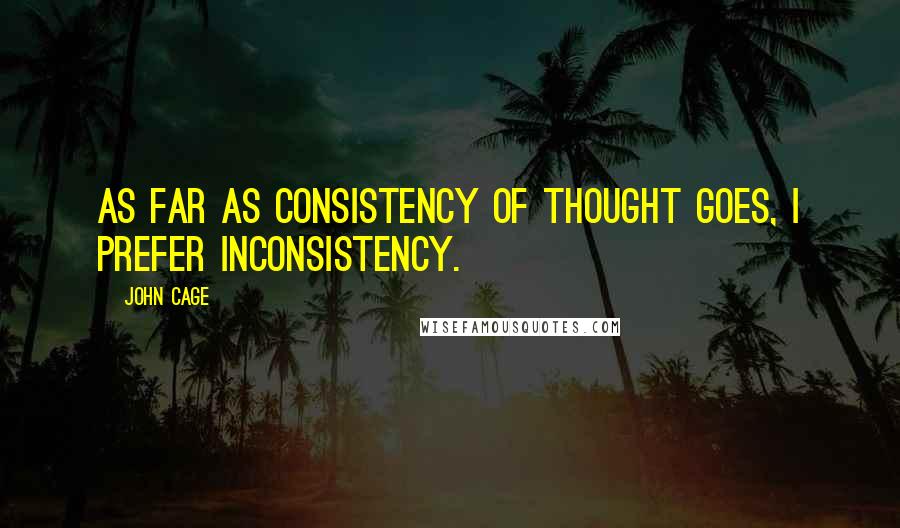 John Cage Quotes: As far as consistency of thought goes, I prefer inconsistency.