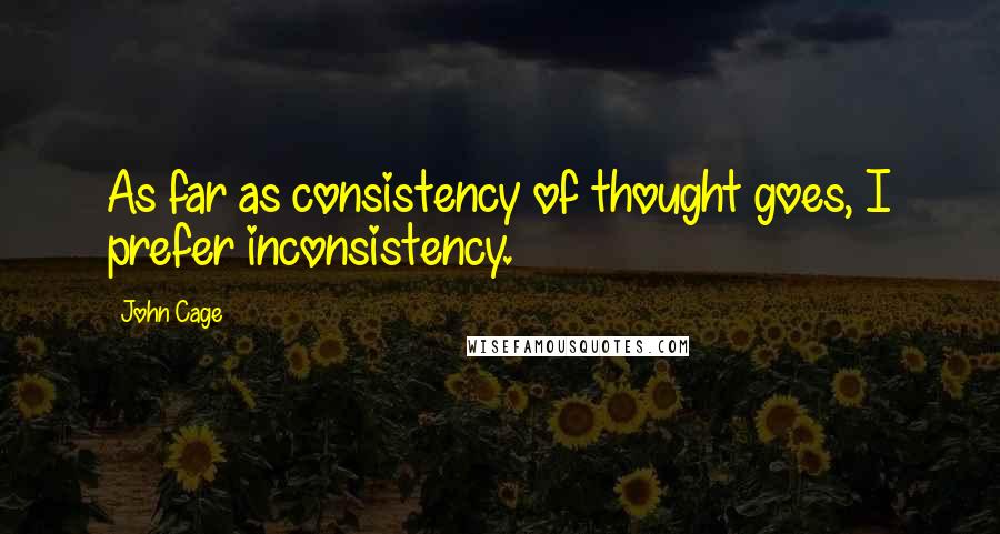 John Cage Quotes: As far as consistency of thought goes, I prefer inconsistency.