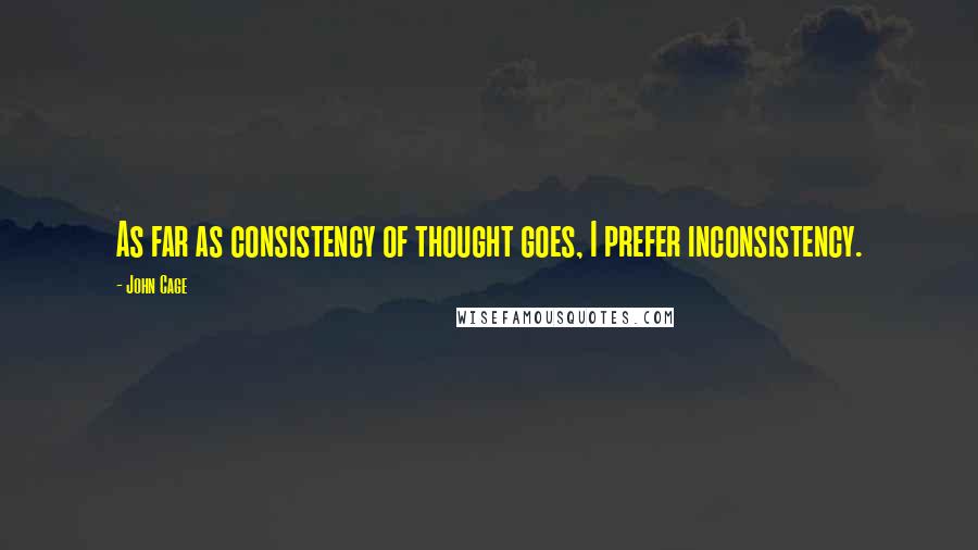 John Cage Quotes: As far as consistency of thought goes, I prefer inconsistency.
