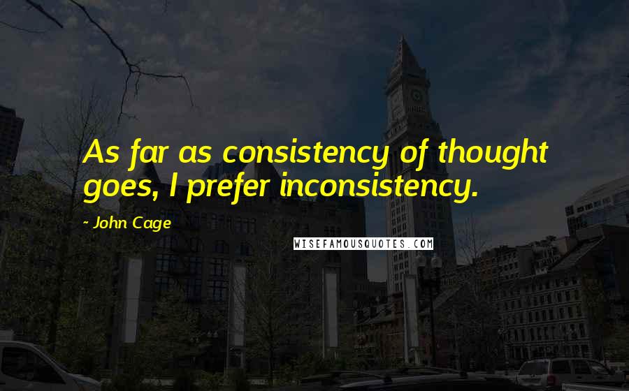 John Cage Quotes: As far as consistency of thought goes, I prefer inconsistency.