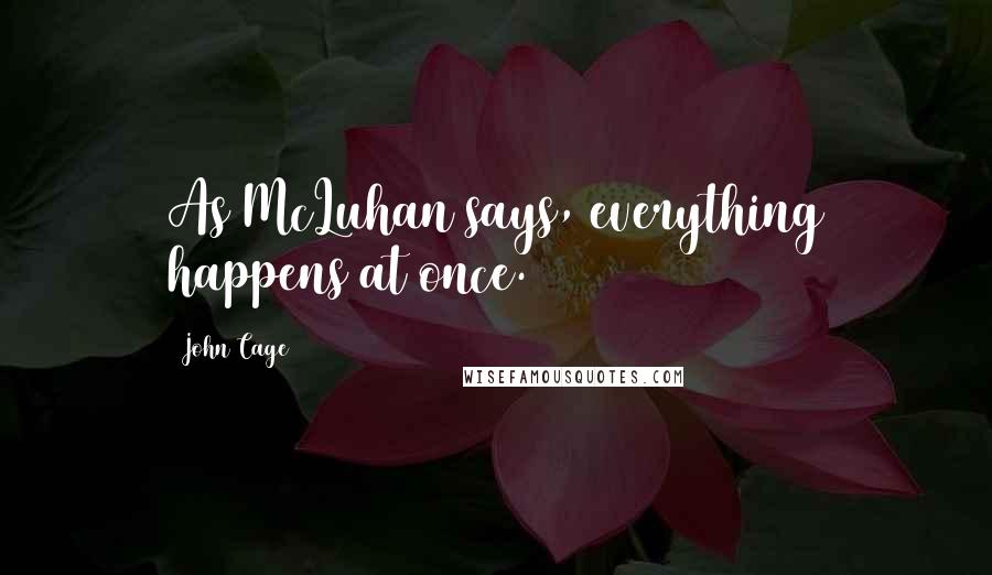 John Cage Quotes: As McLuhan says, everything happens at once.