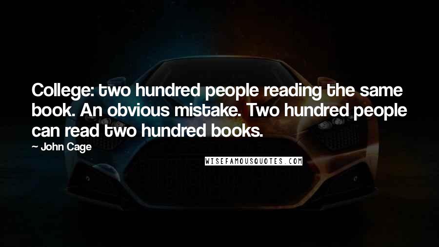 John Cage Quotes: College: two hundred people reading the same book. An obvious mistake. Two hundred people can read two hundred books.