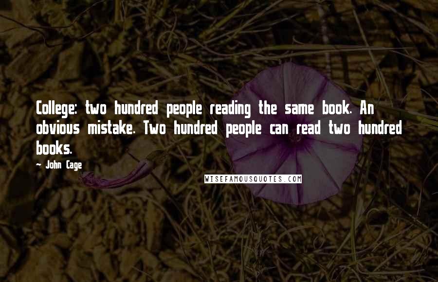 John Cage Quotes: College: two hundred people reading the same book. An obvious mistake. Two hundred people can read two hundred books.