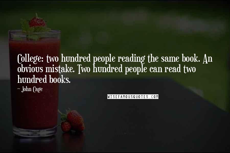 John Cage Quotes: College: two hundred people reading the same book. An obvious mistake. Two hundred people can read two hundred books.