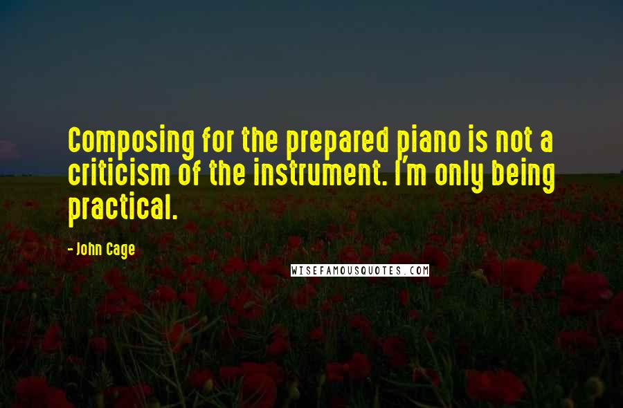 John Cage Quotes: Composing for the prepared piano is not a criticism of the instrument. I'm only being practical.