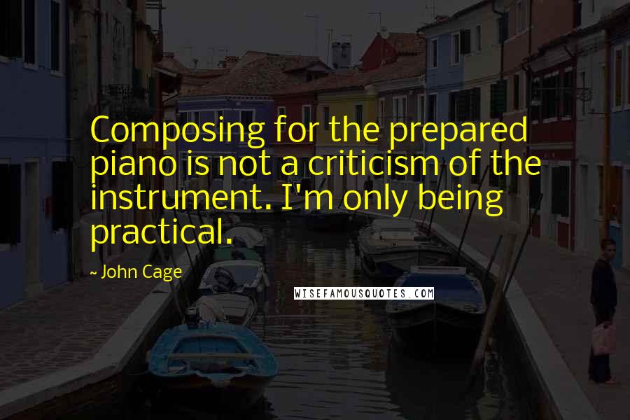 John Cage Quotes: Composing for the prepared piano is not a criticism of the instrument. I'm only being practical.