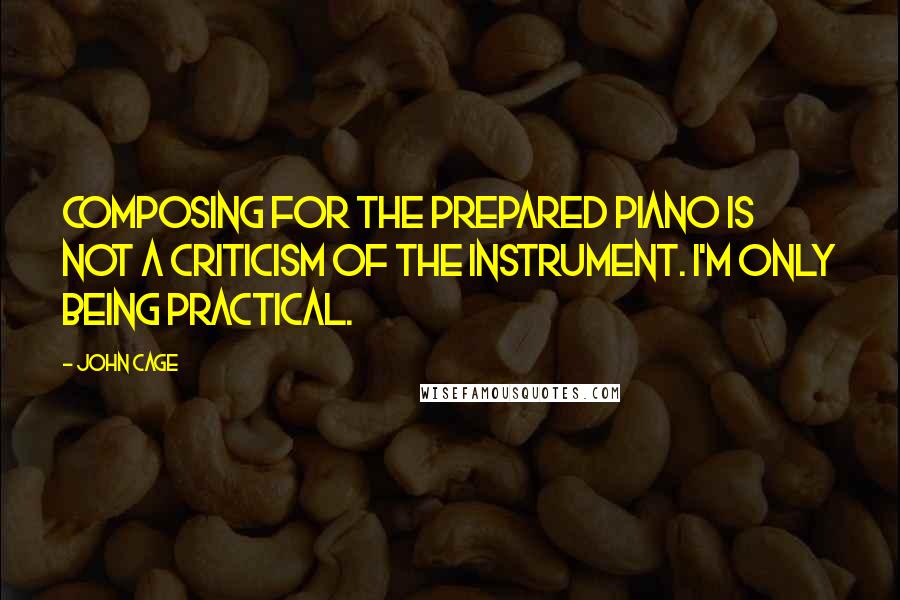 John Cage Quotes: Composing for the prepared piano is not a criticism of the instrument. I'm only being practical.