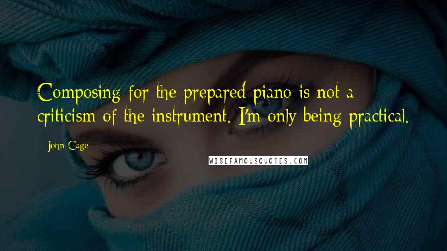 John Cage Quotes: Composing for the prepared piano is not a criticism of the instrument. I'm only being practical.