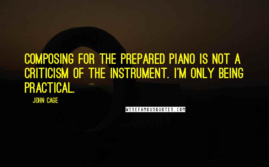 John Cage Quotes: Composing for the prepared piano is not a criticism of the instrument. I'm only being practical.