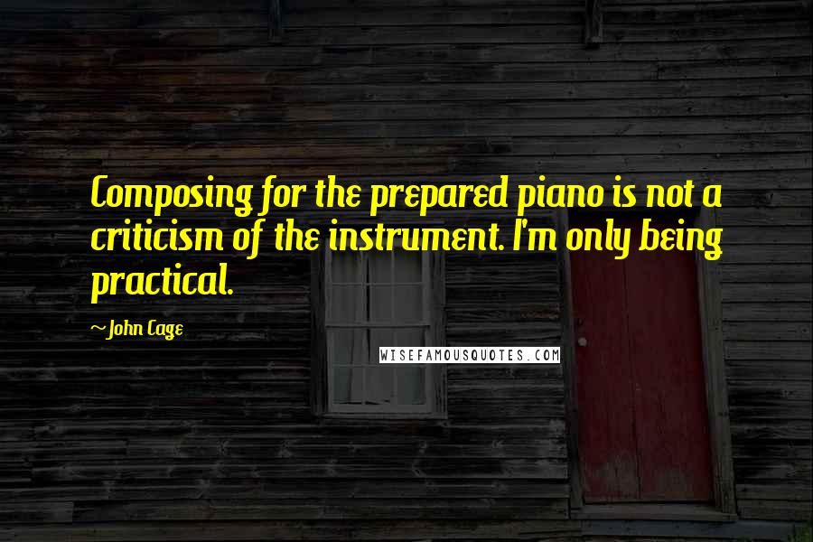 John Cage Quotes: Composing for the prepared piano is not a criticism of the instrument. I'm only being practical.