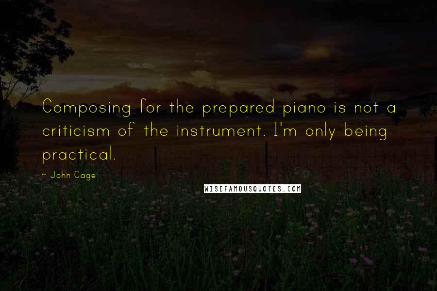 John Cage Quotes: Composing for the prepared piano is not a criticism of the instrument. I'm only being practical.