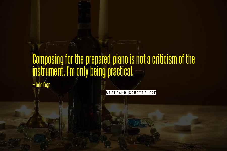 John Cage Quotes: Composing for the prepared piano is not a criticism of the instrument. I'm only being practical.