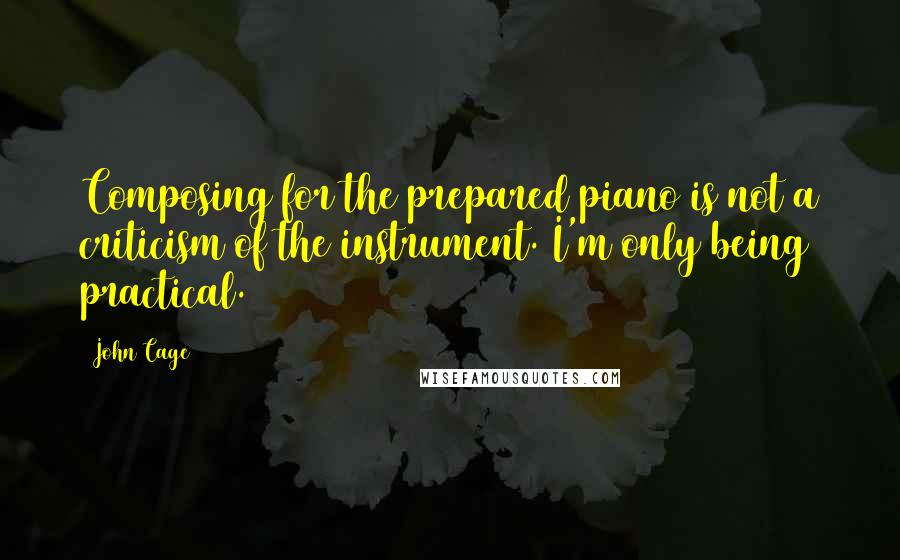 John Cage Quotes: Composing for the prepared piano is not a criticism of the instrument. I'm only being practical.