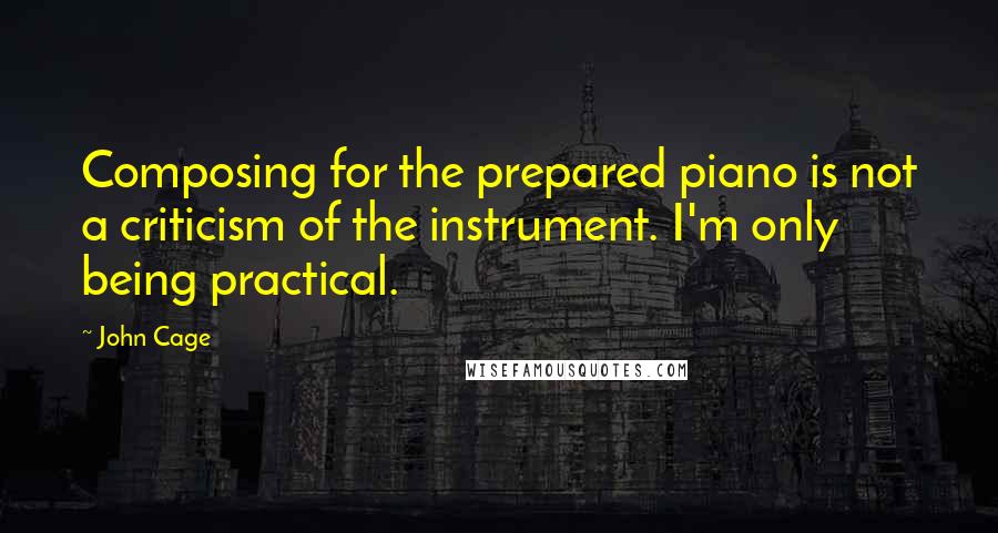 John Cage Quotes: Composing for the prepared piano is not a criticism of the instrument. I'm only being practical.