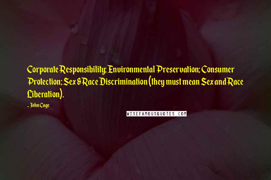 John Cage Quotes: Corporate Responsibility; Environmental Preservation; Consumer Protection; Sex & Race Discrimination (they must mean Sex and Race Liberation).