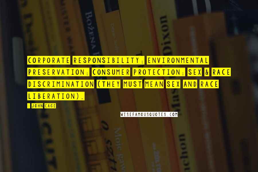 John Cage Quotes: Corporate Responsibility; Environmental Preservation; Consumer Protection; Sex & Race Discrimination (they must mean Sex and Race Liberation).