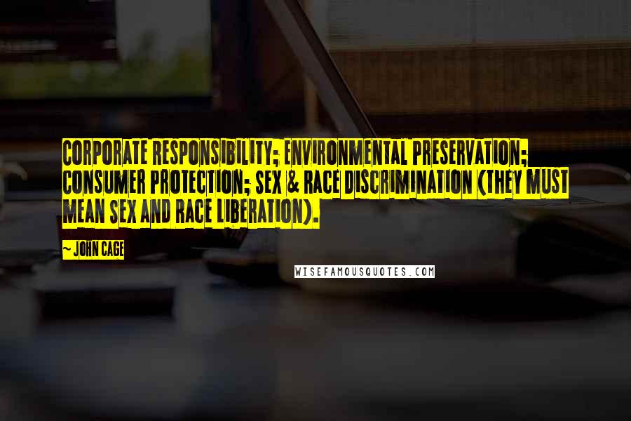 John Cage Quotes: Corporate Responsibility; Environmental Preservation; Consumer Protection; Sex & Race Discrimination (they must mean Sex and Race Liberation).