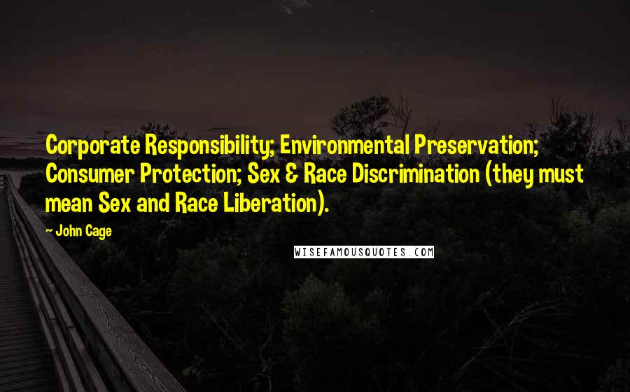 John Cage Quotes: Corporate Responsibility; Environmental Preservation; Consumer Protection; Sex & Race Discrimination (they must mean Sex and Race Liberation).