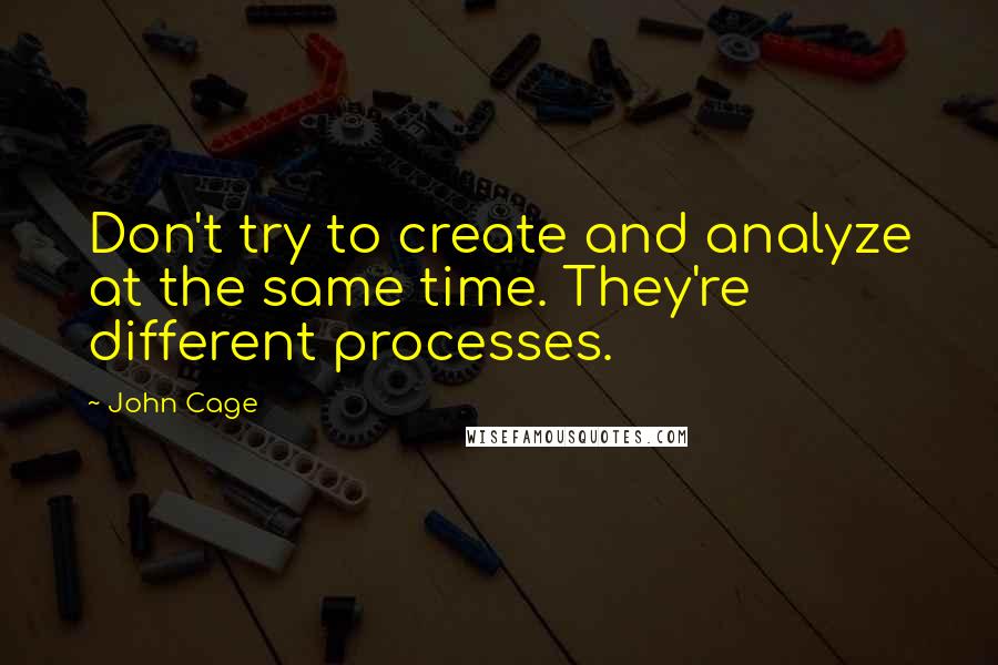 John Cage Quotes: Don't try to create and analyze at the same time. They're different processes.